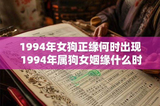 1994年女狗正缘何时出现 1994年属狗女姻缘什么时候到