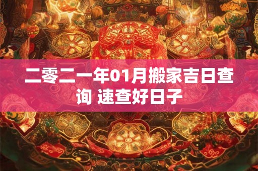 二零二一年01月搬家吉日查询 速查好日子