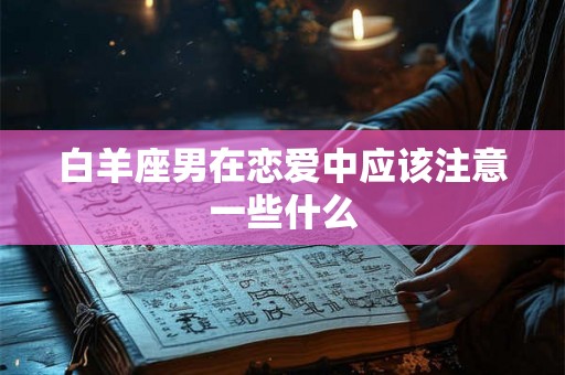 白羊座男在恋爱中应该注意一些什么