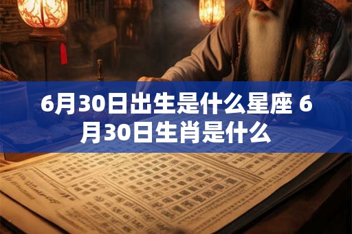 6月30日出生是什么星座 6月30日生肖是什么