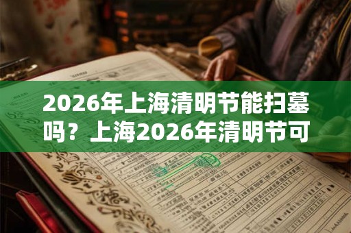 2026年上海清明节能扫墓吗？上海2026年清明节可以扫墓吗？