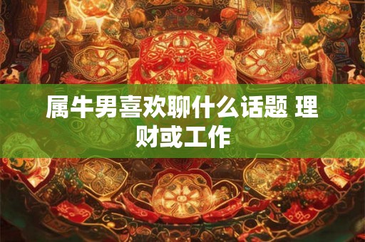 属牛男喜欢聊什么话题 理财或工作