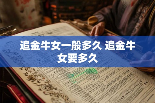 追金牛女一般多久 追金牛女要多久 追金牛女一般多久 追金牛女要多久