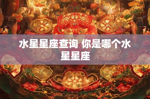 水星星座查询 你是哪个水星星座