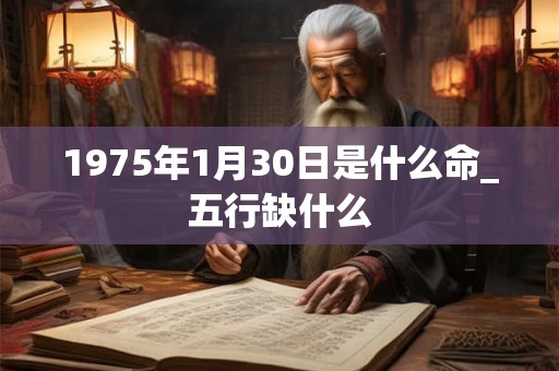 1975年1月30日是什么命_五行缺什么