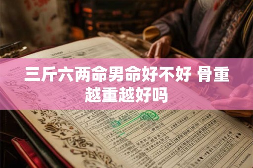 三斤六两命男命好不好 骨重越重越好吗