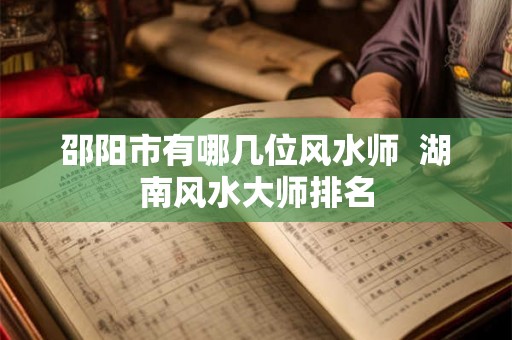 邵阳市有哪几位风水师 湖南风水大师排名 邵阳市有哪几位风水师 湖南风水大师排名