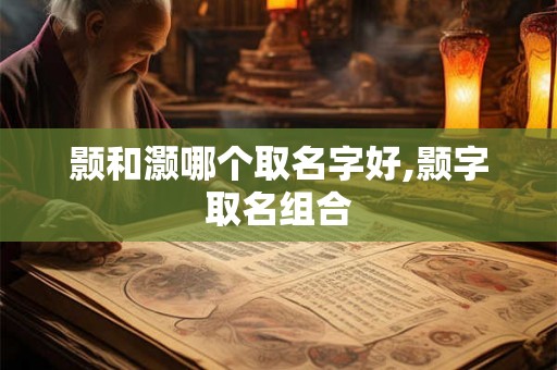 颢和灏哪个取名字好,颢字取名组合