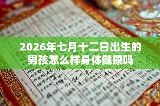 2026年七月十二日出生的男孩怎么样身体健康吗
