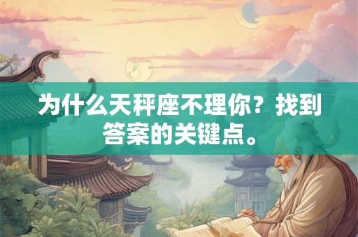 为什么天秤座不理你？找到答案的关键点。