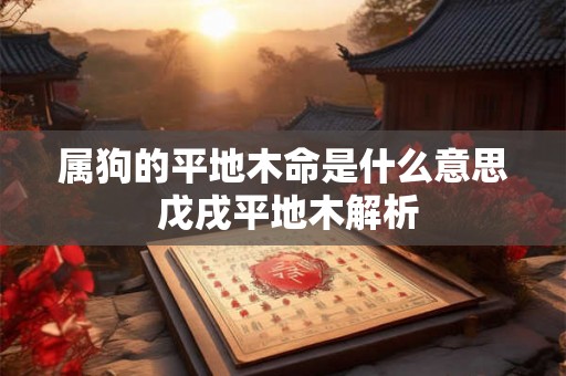 属狗的平地木命是什么意思 戊戌平地木解析