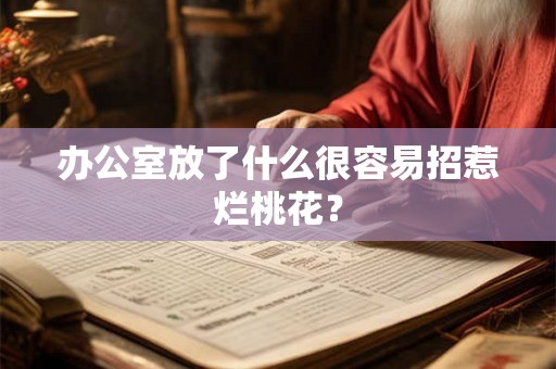 办公室放了什么很容易招惹烂桃花？