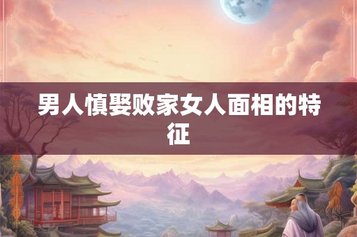 男人慎娶败家女人面相的特征