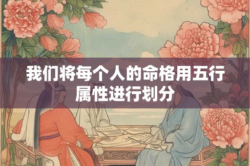 我们将每个人的命格用五行属性进行划分 我们将每个人的命格用五行属性进行划分