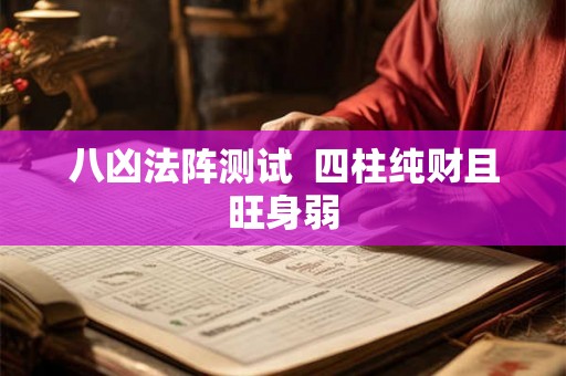 八凶法阵测试  四柱纯财且旺身弱