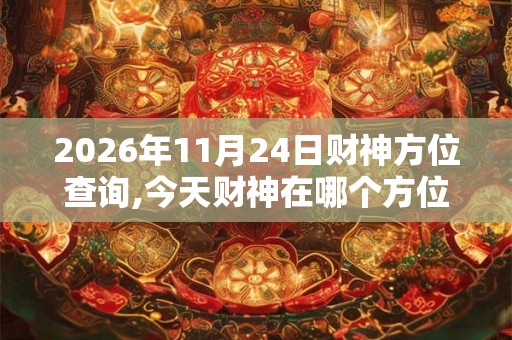2026年11月24日财神方位查询,今天财神在哪个方位