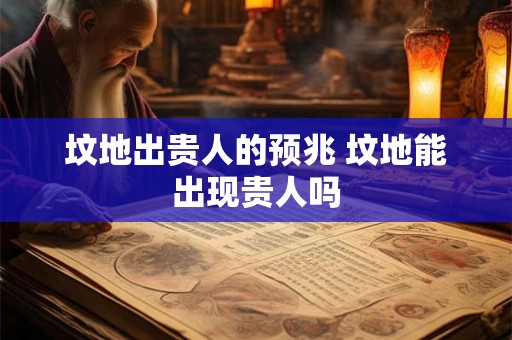 坟地出贵人的预兆 坟地能出现贵人吗
