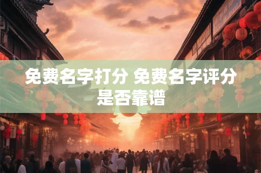 免费名字打分 免费名字评分是否靠谱
