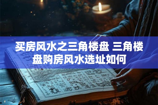 买房风水之三角楼盘 三角楼盘购房风水选址如何