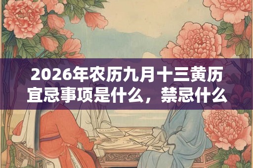 2026年农历九月十三黄历宜忌事项是什么，禁忌什么？