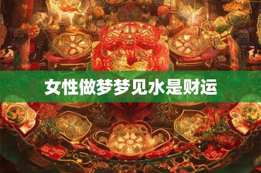女性做梦梦见水是财运