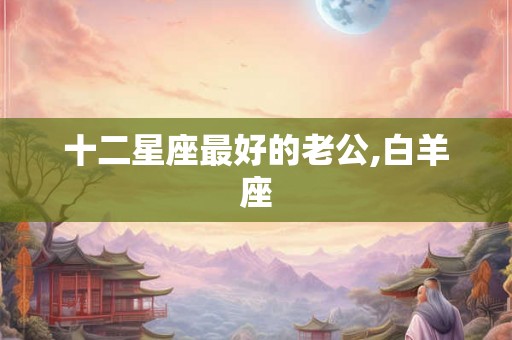 十二星座最好的老公,白羊座