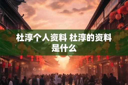 杜淳个人资料 杜淳的资料是什么 杜淳个人资料 杜淳的资料是什么
