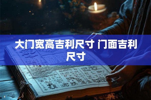 大门宽高吉利尺寸 门面吉利尺寸