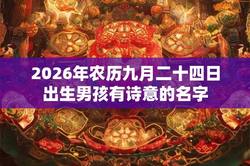 2026年农历九月二十四日出生男孩有诗意的名字