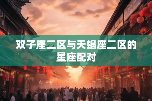 双子座二区与天蝎座二区的星座配对