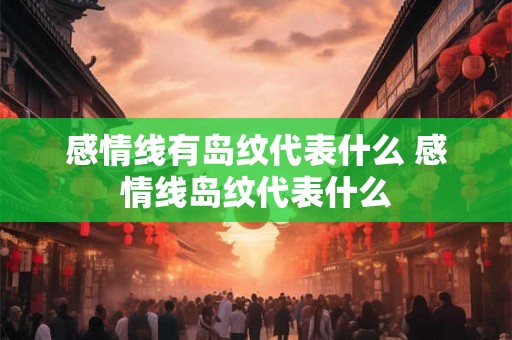 感情线有岛纹代表什么 感情线岛纹代表什么