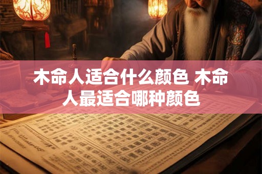 木命人适合什么颜色 木命人最适合哪种颜色