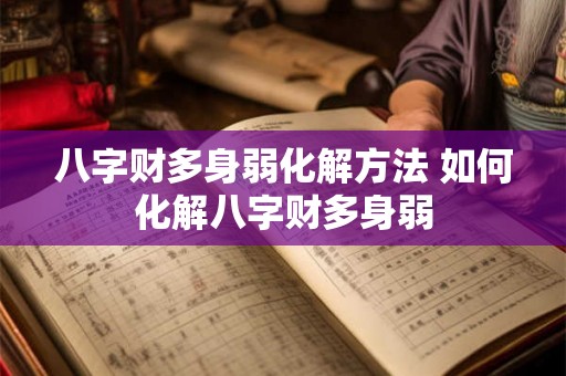 八字财多身弱化解方法 如何化解八字财多身弱 八字财多身弱化解方法 如何化解八字财多身弱