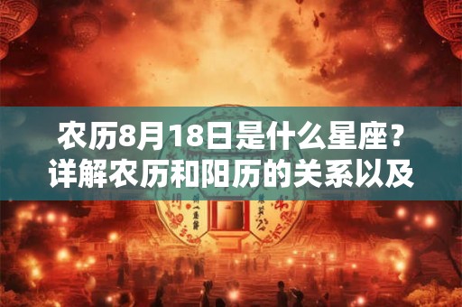 农历8月18日是什么星座？详解农历和阳历的关系以及如何查找准确的星座