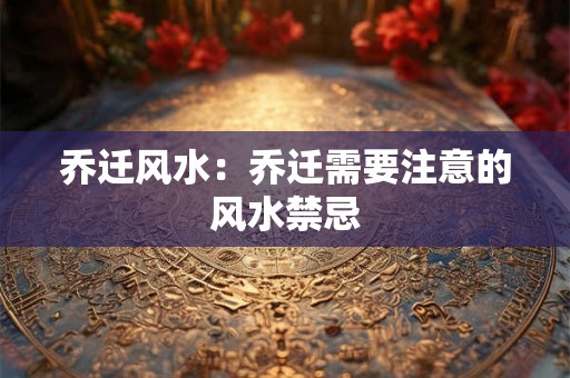 乔迁风水：乔迁需要注意的风水禁忌