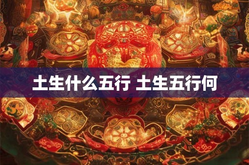 土生什么五行 土生五行何