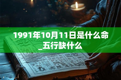 1991年10月11日是什么命_五行缺什么