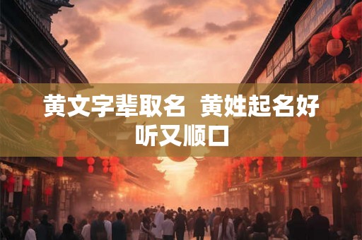 黄文字辈取名  黄姓起名好听又顺口