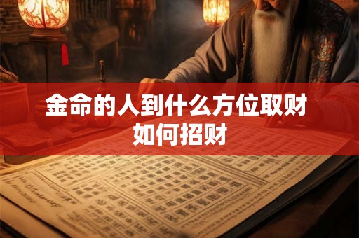 金命的人到什么方位取财 如何招财