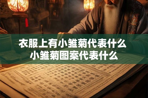 衣服上有小雏菊代表什么 小雏菊图案代表什么