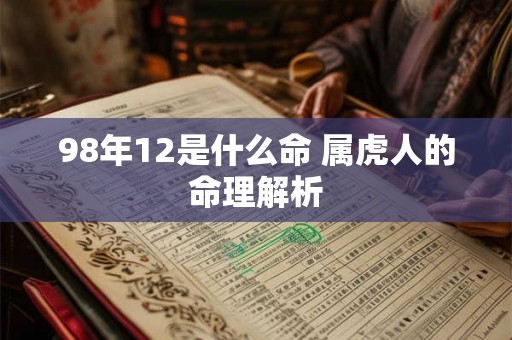 98年12是什么命 属虎人的命理解析 98年12是什么命 属虎人的命理解析