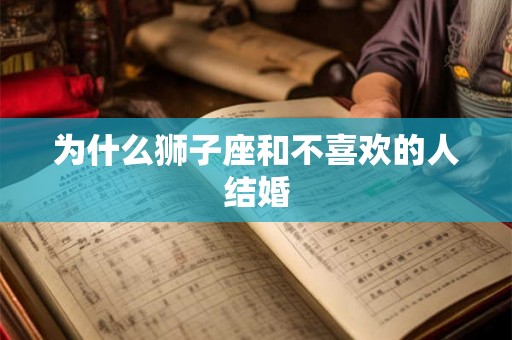 为什么狮子座和不喜欢的人结婚