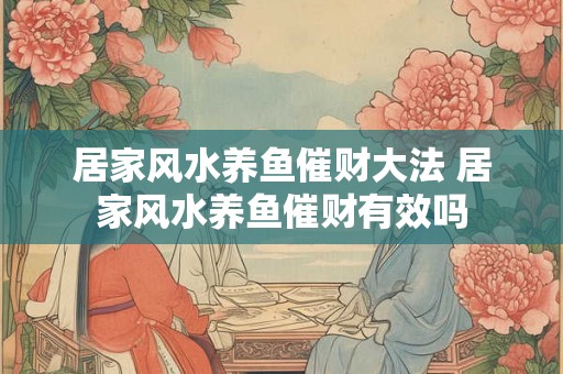 居家风水养鱼催财大法 居家风水养鱼催财有效吗