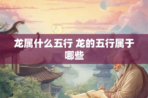 龙属什么五行 龙的五行属于哪些