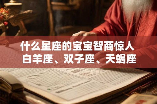 什么星座的宝宝智商惊人 白羊座、双子座、天蝎座