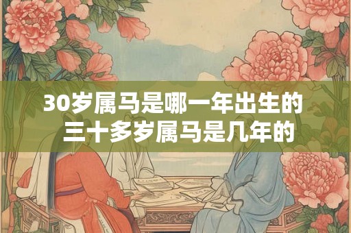 30岁属马是哪一年出生的  三十多岁属马是几年的