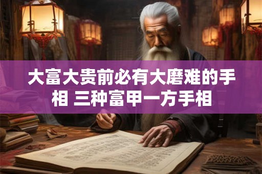 大富大贵前必有大磨难的手相 三种富甲一方手相