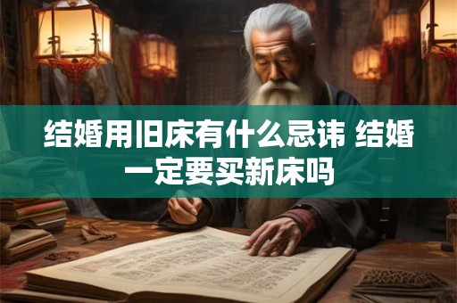 结婚用旧床有什么忌讳 结婚一定要买新床吗
