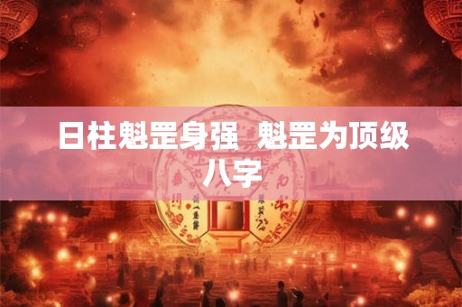 日柱魁罡身强  魁罡为顶级八字