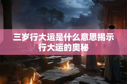 三岁行大运是什么意思揭示行大运的奥秘